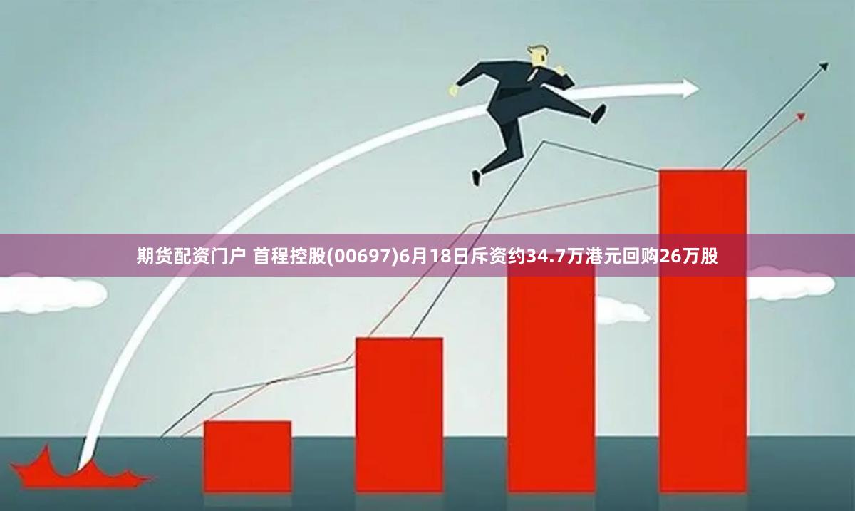 期货配资门户 首程控股(00697)6月18日斥资约34.7万港元回购26万股