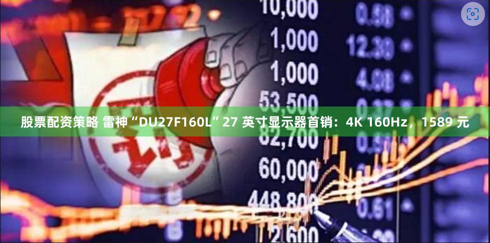 股票配资策略 雷神“DU27F160L”27 英寸显示器首销：4K 160Hz，1589 元