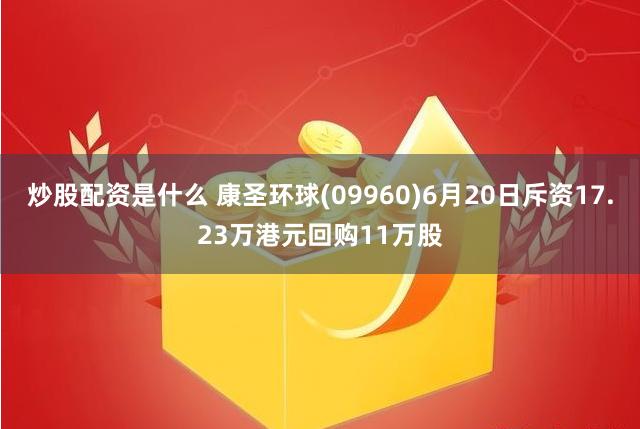 炒股配资是什么 康圣环球(09960)6月20日斥资17.23万港元回购11万股