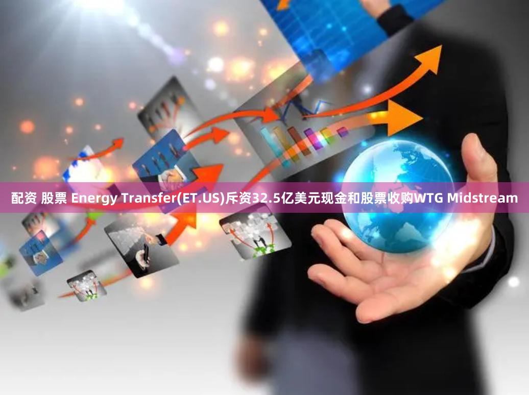 配资 股票 Energy Transfer(ET.US)斥资32.5亿美元现金和股票收购WTG Midstream