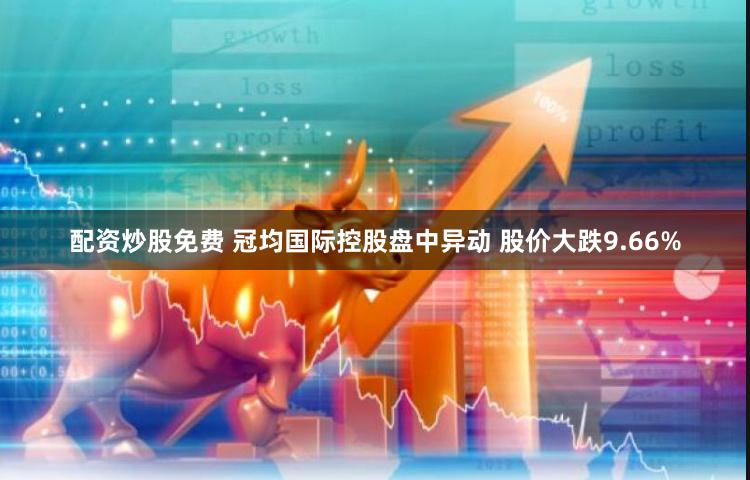 配资炒股免费 冠均国际控股盘中异动 股价大跌9.66%