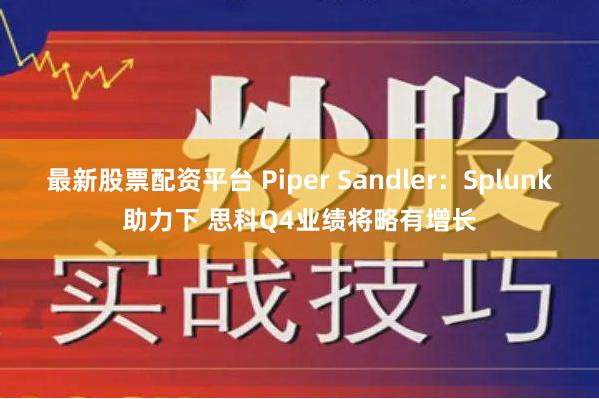 最新股票配资平台 Piper Sandler：Splunk助力下 思科Q4业绩将略有增长