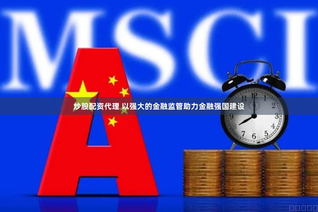 炒股配资代理 以强大的金融监管助力金融强国建设