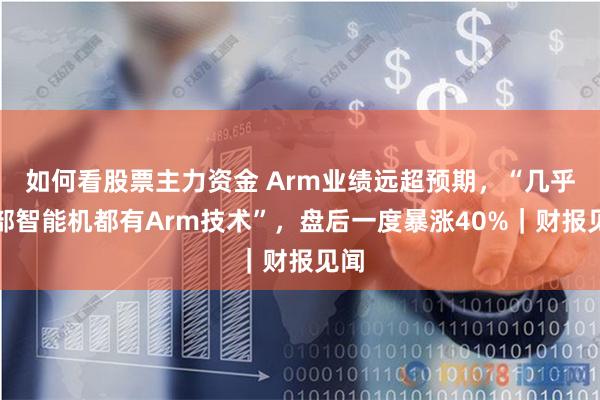 如何看股票主力资金 Arm业绩远超预期，“几乎每部智能机都有Arm技术”，盘后一度暴涨40%｜财报见闻