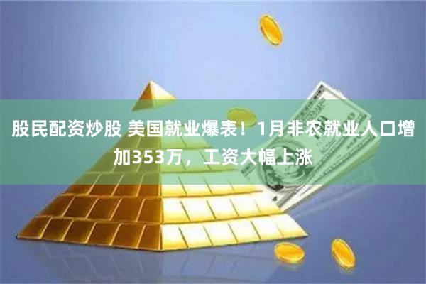股民配资炒股 美国就业爆表！1月非农就业人口增加353万，工资大幅上涨