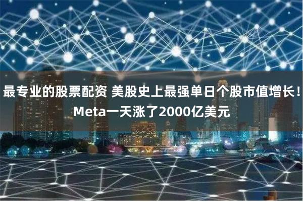最专业的股票配资 美股史上最强单日个股市值增长！Meta一天涨了2000亿美元