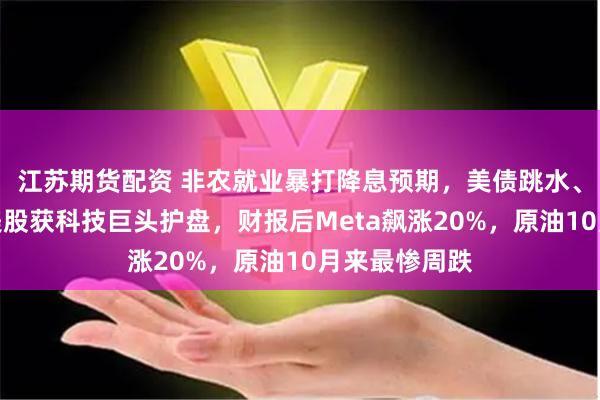 江苏期货配资 非农就业暴打降息预期，美债跳水、美元拉升，美股获科技巨头护盘，财报后Meta飙涨20%，原油10月来最惨周跌