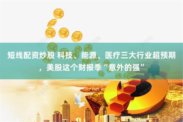 短线配资炒股 科技、能源、医疗三大行业超预期，美股这个财报季“意外的强”