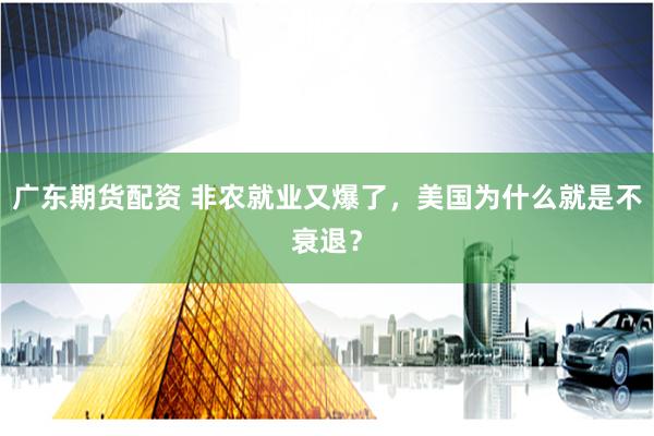 广东期货配资 非农就业又爆了，美国为什么就是不衰退？