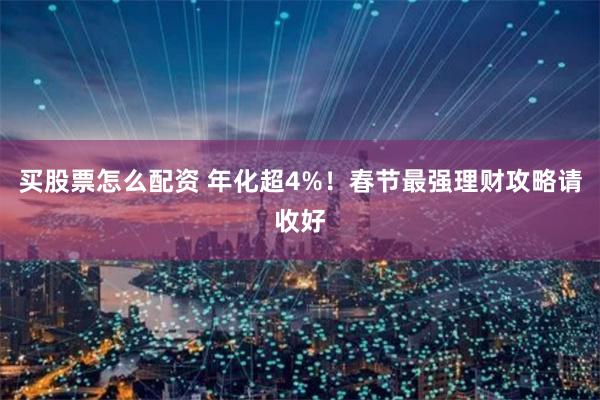 买股票怎么配资 年化超4%！春节最强理财攻略请收好