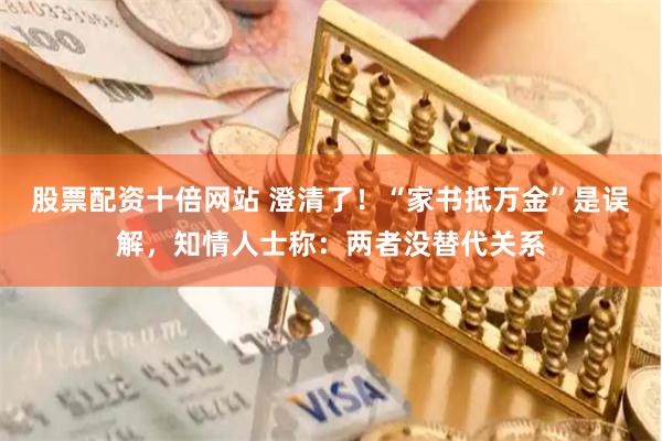 股票配资十倍网站 澄清了！“家书抵万金”是误解，知情人士称：两者没替代关系