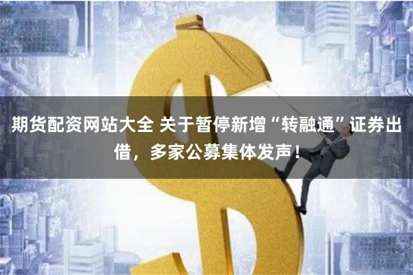 期货配资网站大全 关于暂停新增“转融通”证券出借，多家公募集体发声！