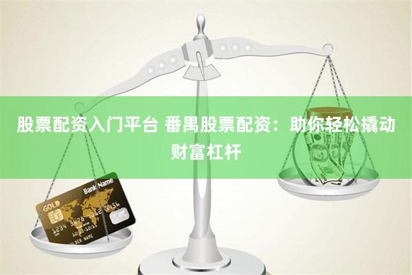 股票配资入门平台 番禺股票配资：助你轻松撬动财富杠杆