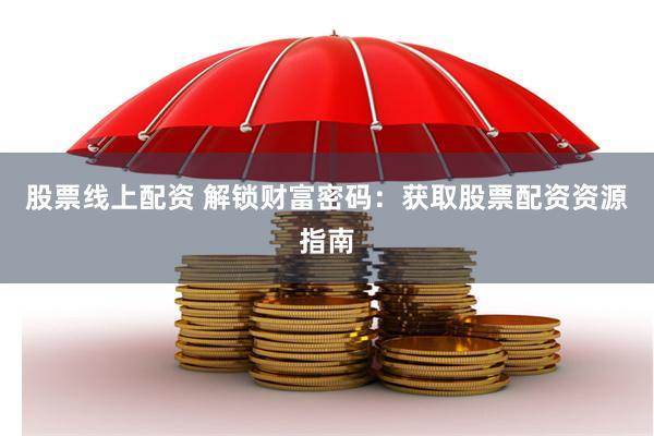 股票线上配资 解锁财富密码：获取股票配资资源指南