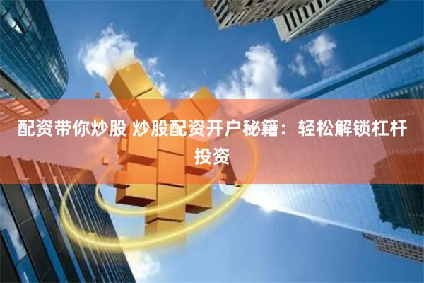 配资带你炒股 炒股配资开户秘籍：轻松解锁杠杆投资