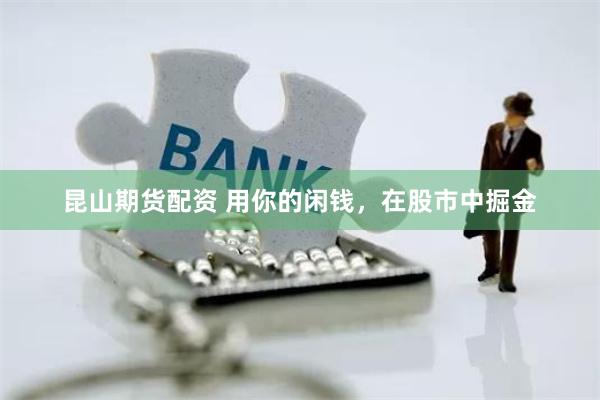 昆山期货配资 用你的闲钱，在股市中掘金