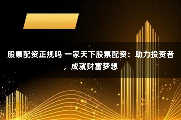 股票配资正规吗 一家天下股票配资：助力投资者，成就财富梦想