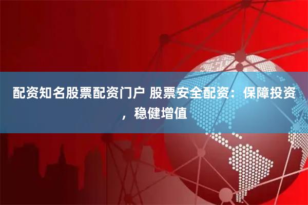 配资知名股票配资门户 股票安全配资：保障投资，稳健增值