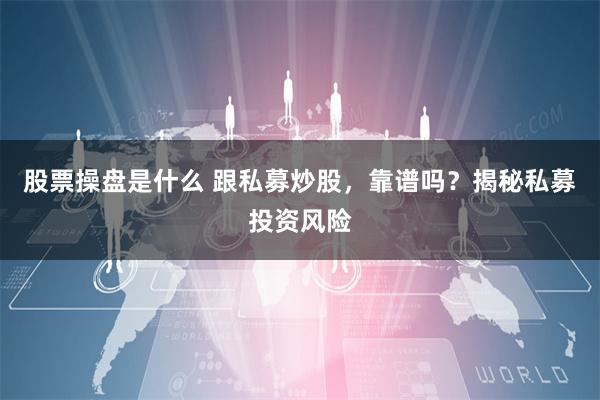 股票操盘是什么 跟私募炒股，靠谱吗？揭秘私募投资风险