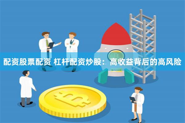 配资股票配资 杠杆配资炒股：高收益背后的高风险