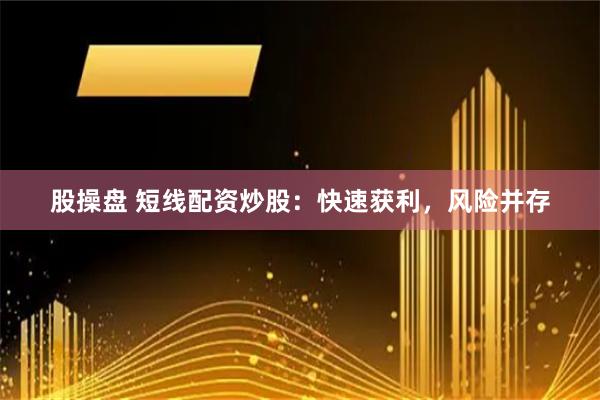 股操盘 短线配资炒股：快速获利，风险并存