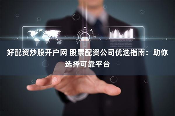 好配资炒股开户网 股票配资公司优选指南：助你选择可靠平台