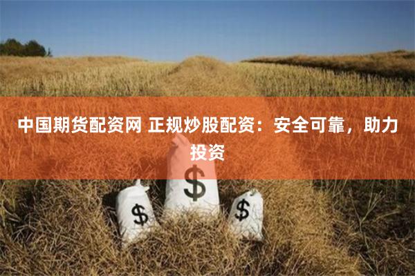 中国期货配资网 正规炒股配资：安全可靠，助力投资
