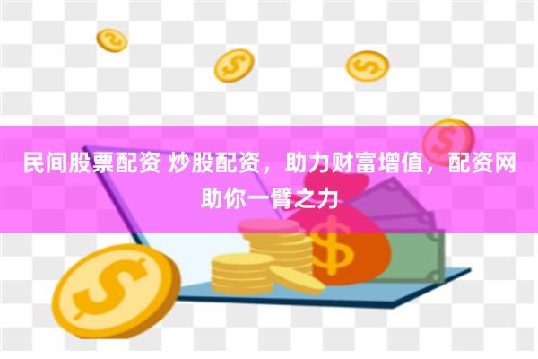 民间股票配资 炒股配资，助力财富增值，配资网助你一臂之力