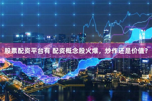 股票配资平台有 配资概念股火爆，炒作还是价值？