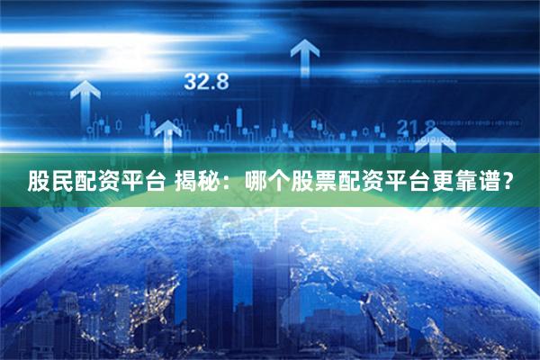 股民配资平台 揭秘：哪个股票配资平台更靠谱？