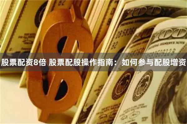 股票配资8倍 股票配股操作指南：如何参与配股增资