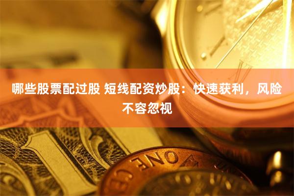 哪些股票配过股 短线配资炒股：快速获利，风险不容忽视