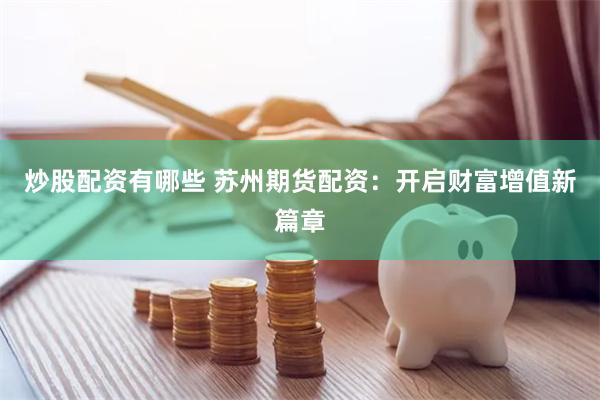 炒股配资有哪些 苏州期货配资：开启财富增值新篇章