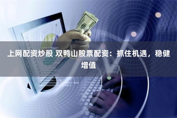 上网配资炒股 双鸭山股票配资：抓住机遇，稳健增值