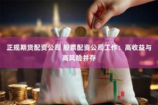 正规期货配资公司 股票配资公司工作：高收益与高风险并存