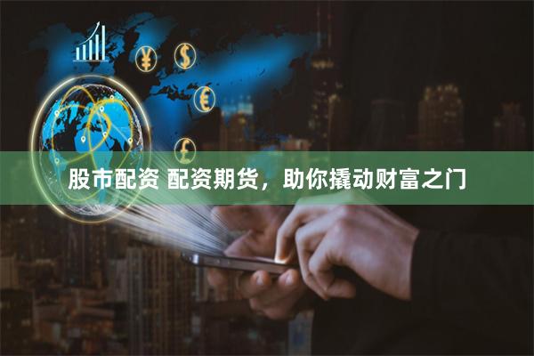 股市配资 配资期货，助你撬动财富之门