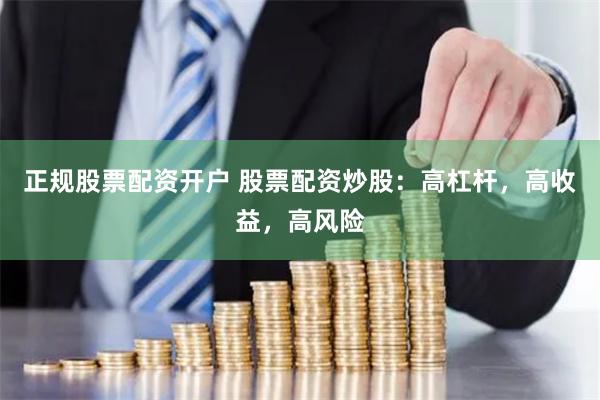 正规股票配资开户 股票配资炒股：高杠杆，高收益，高风险