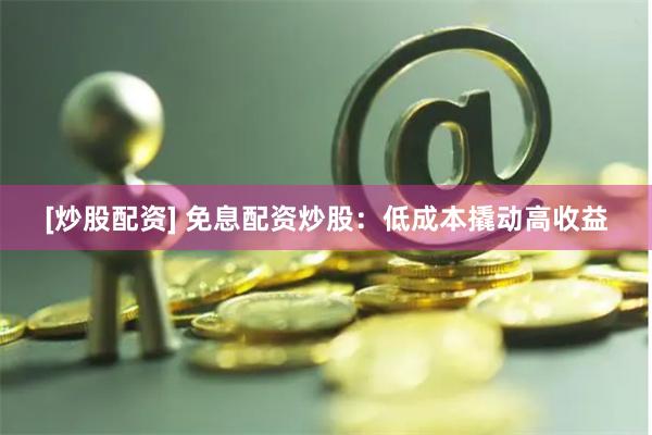 [炒股配资] 免息配资炒股：低成本撬动高收益