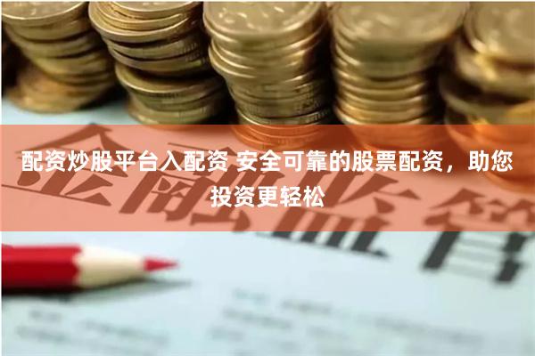 配资炒股平台入配资 安全可靠的股票配资，助您投资更轻松