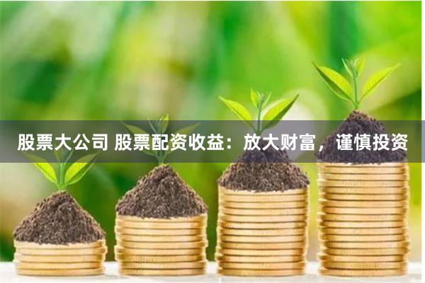 股票大公司 股票配资收益：放大财富，谨慎投资
