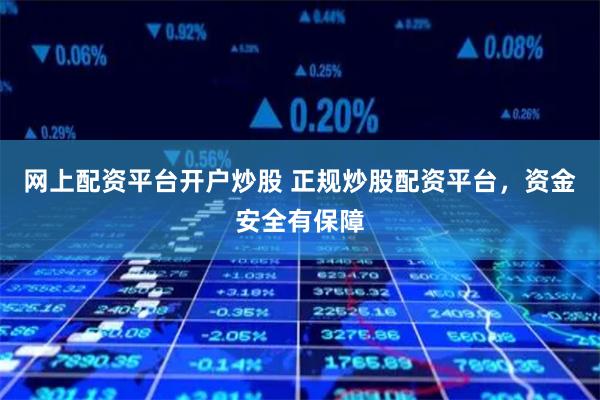 网上配资平台开户炒股 正规炒股配资平台，资金安全有保障