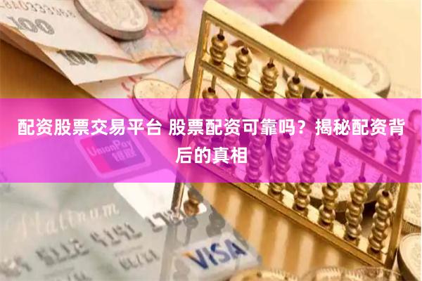 配资股票交易平台 股票配资可靠吗？揭秘配资背后的真相