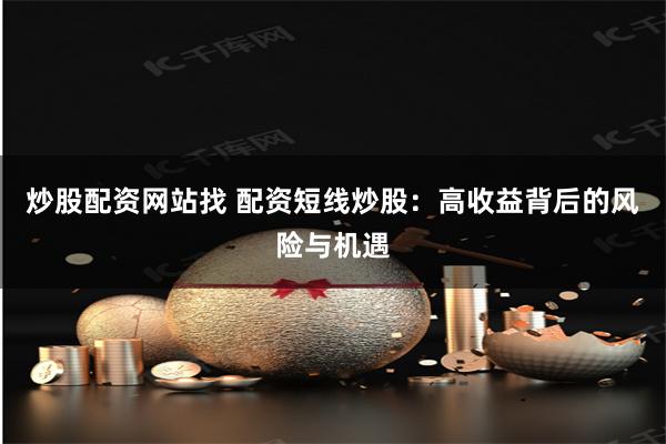 炒股配资网站找 配资短线炒股：高收益背后的风险与机遇