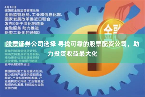 股票证券公司选择 寻找可靠的股票配资公司，助力投资收益最大化