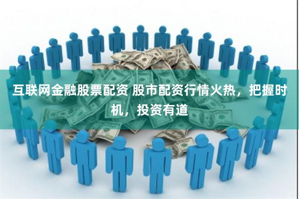 互联网金融股票配资 股市配资行情火热，把握时机，投资有道