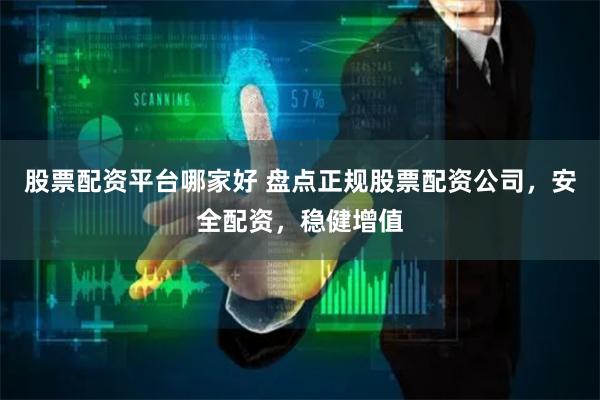 股票配资平台哪家好 盘点正规股票配资公司，安全配资，稳健增值