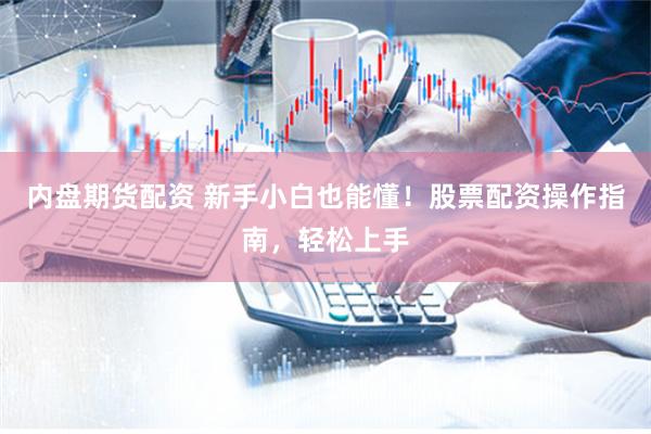 内盘期货配资 新手小白也能懂！股票配资操作指南，轻松上手