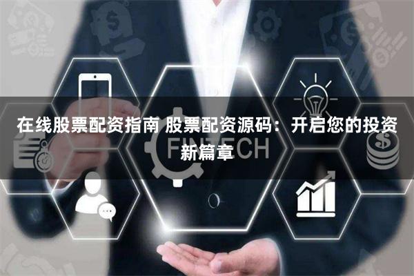 在线股票配资指南 股票配资源码：开启您的投资新篇章