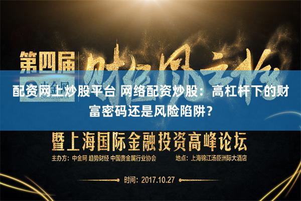 配资网上炒股平台 网络配资炒股：高杠杆下的财富密码还是风险陷阱？