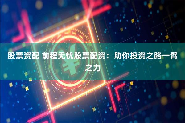 股票资配 前程无忧股票配资：助你投资之路一臂之力